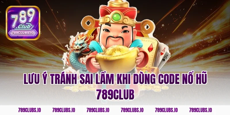 Lưu ý tránh sai lầm khi dùng code nổ hũ 789CLUB