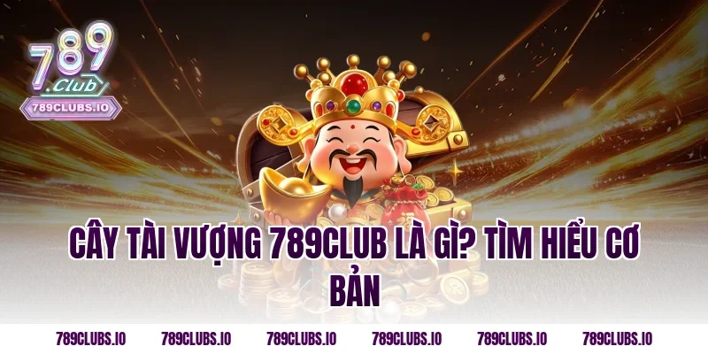 Cây Tài Vượng 789CLUB là gì? Tìm hiểu cơ bản
