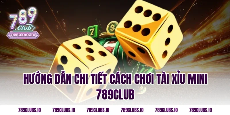 Hướng Dẫn Chi Tiết Cách Chơi Tài Xỉu Mini 789CLUB